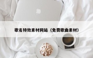 淮北歌名特效素材网站（免费歌曲素材）
